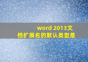 word 2013文档扩展名的默认类型是